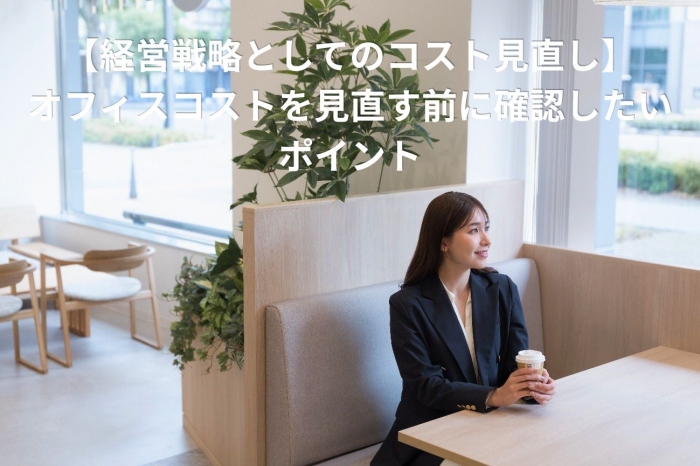 【経営戦略としてのコスト見直し】オフィスコストを見直す前に確認したいポイント