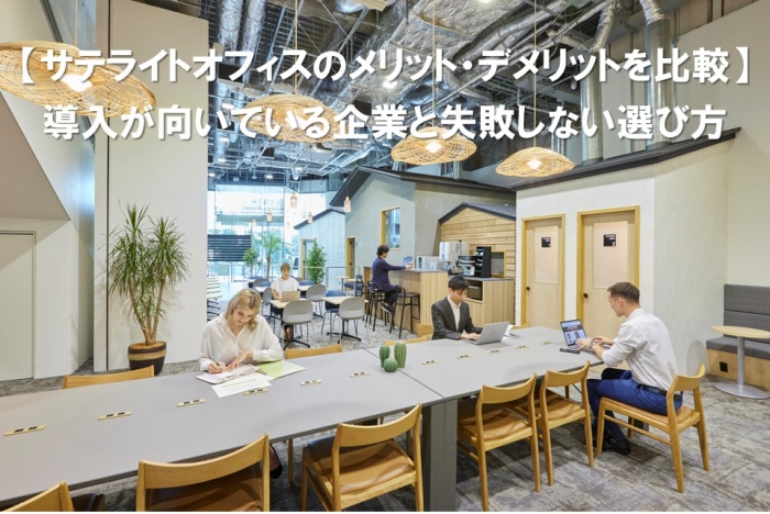 【サテライトオフィスのメリット・デメリットを比較】導入が向いている企業と失敗しない選び方
