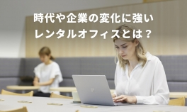時代や企業の変化に強いレンタルオフィスとは？ スタートアップ企業に「レンタルオフィス／シェアオフィス」が最適な理由