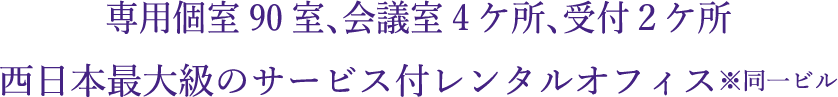 専用個室90室、会議所4ヶ所、受付2ヶ所西日本最大級のサービス付レンタルオフィス